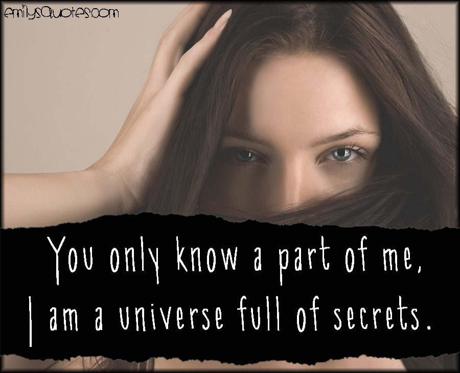 You only know a part of me, I am a universe full of secrets