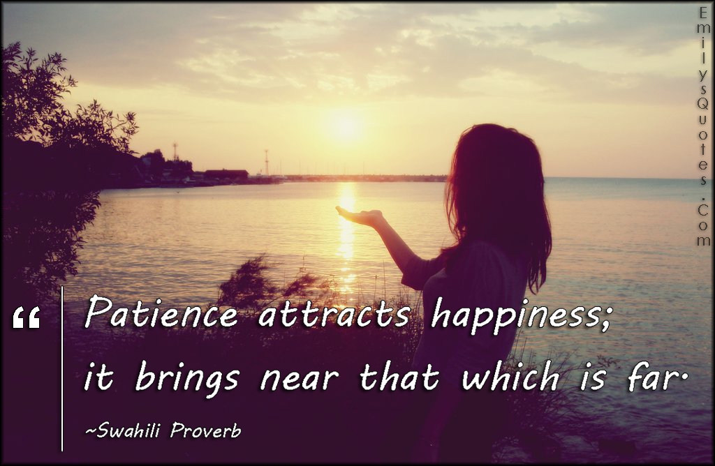 Patience attracts happiness; it brings near that which is far