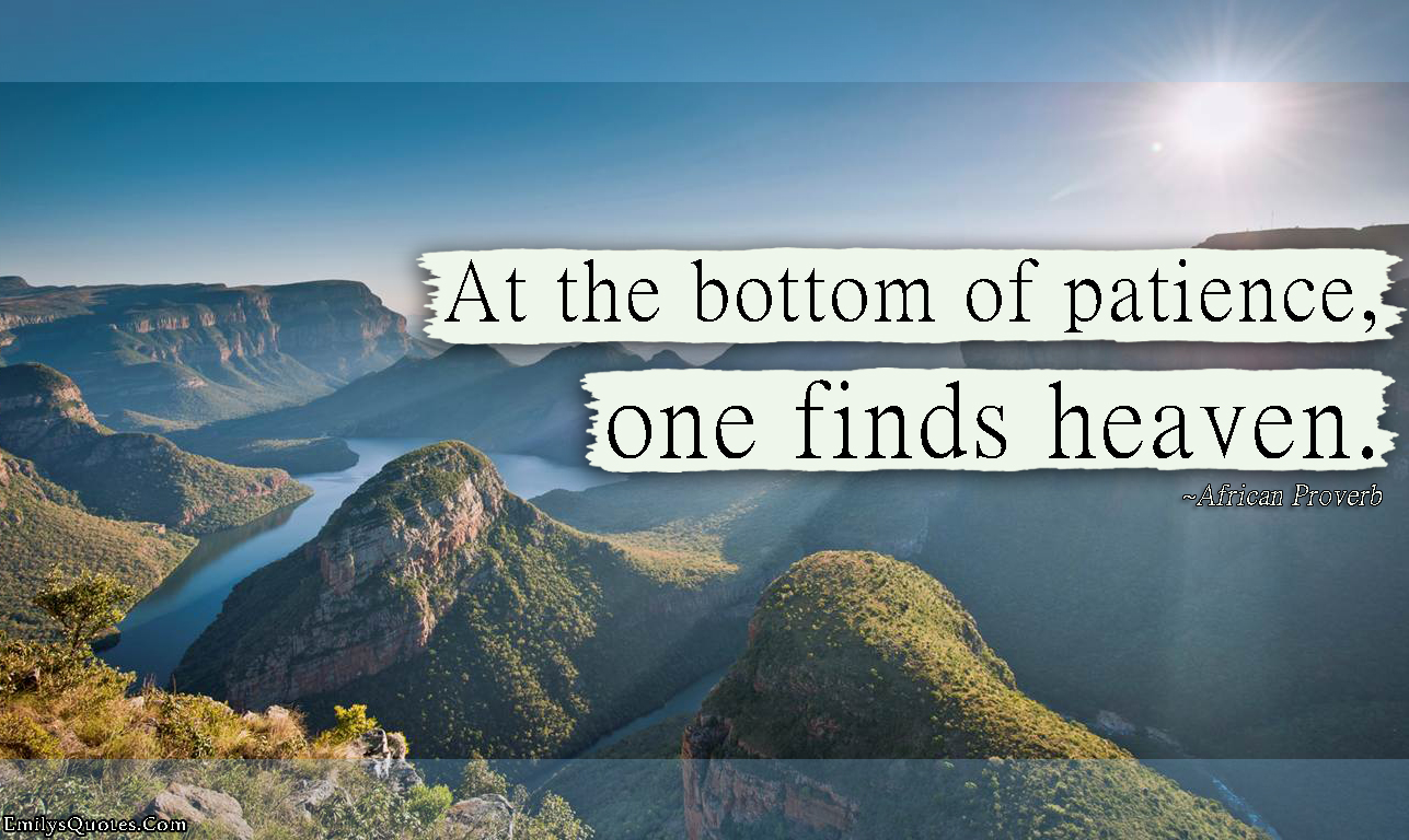 At the bottom of patience, one finds heaven
