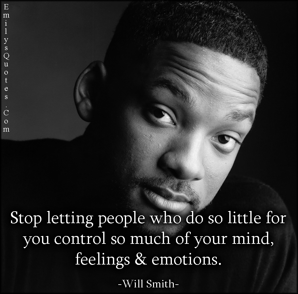 Stop letting people who do so little for you control so much of your mind, feelings & emotions
