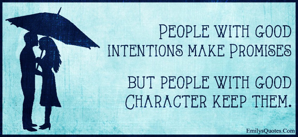 People with good intentions make Promises but people with good Character keep them