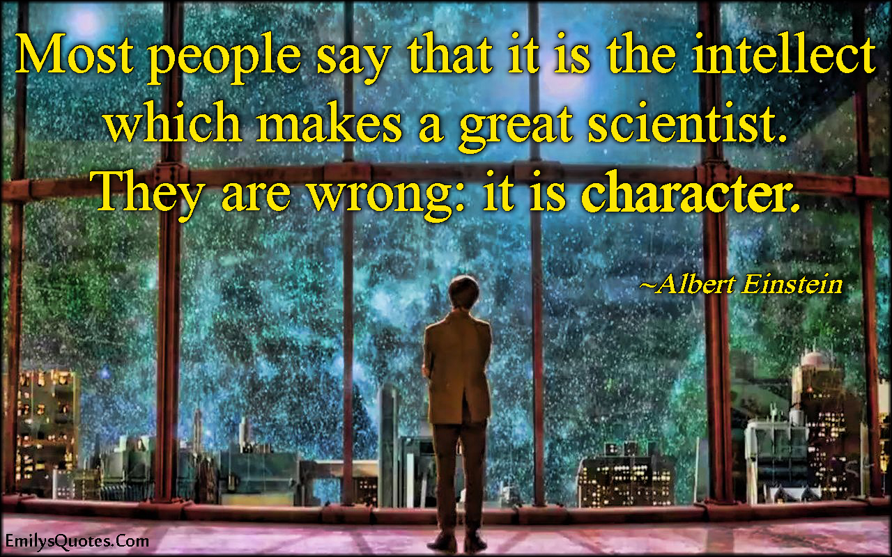 Most people say that it is the intellect which makes a great scientist. They are wrong: it is character