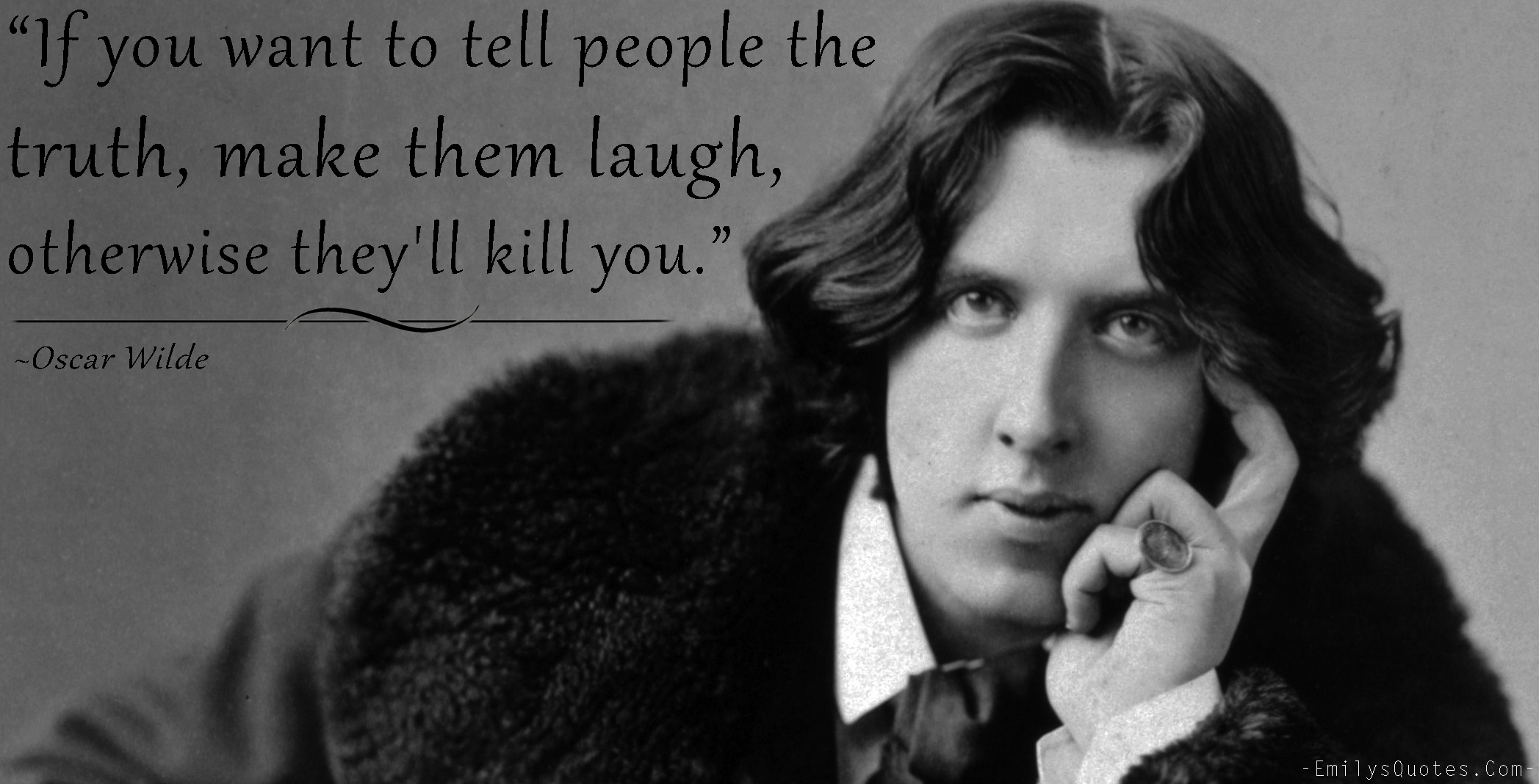 If you want to tell people the truth, make them laugh, otherwise they’ll kill you