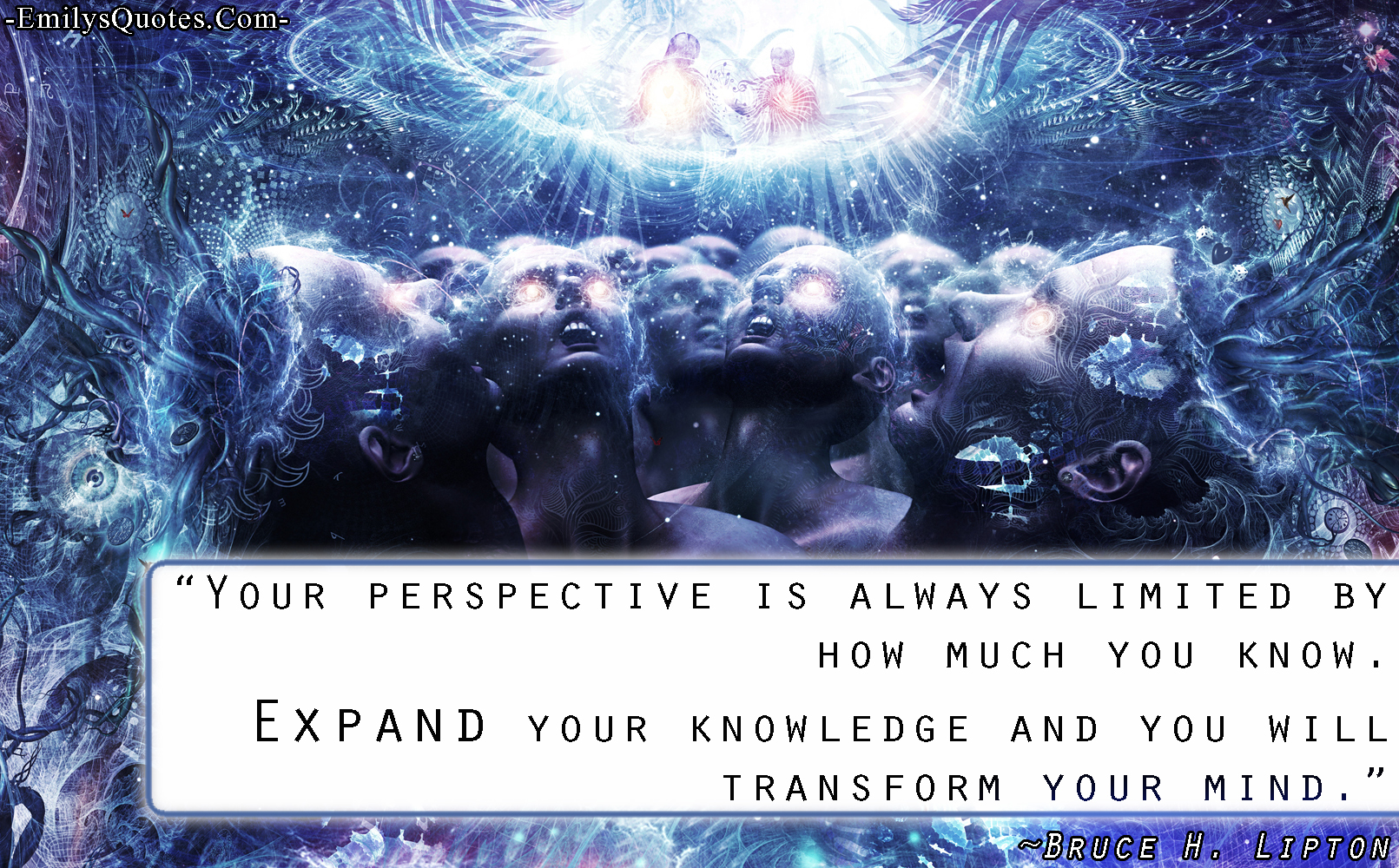 Your perspective is always limited by how much you know. Expand your knowledge and you will transform your mind