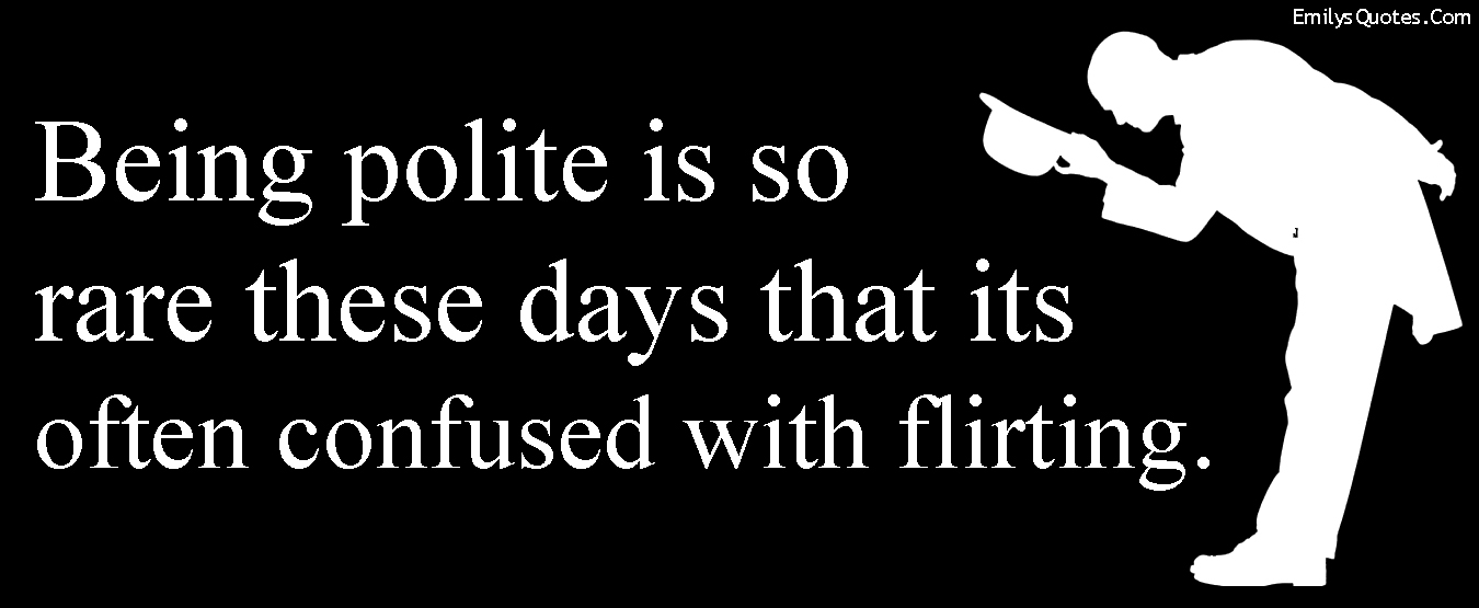 Being polite is so rare these days that its often confused with flirting