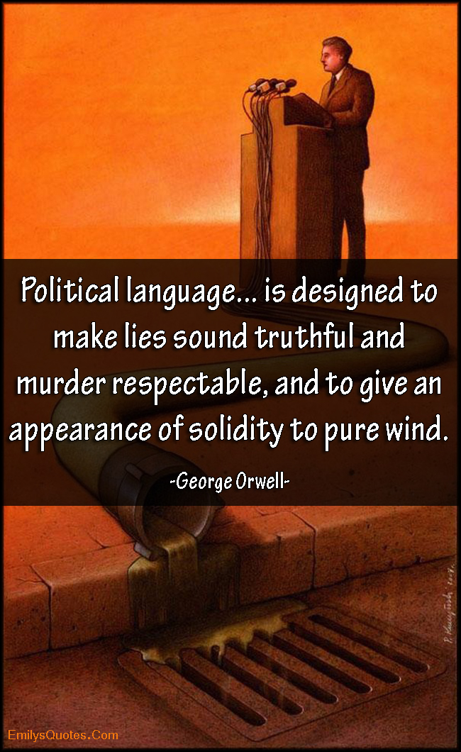 Political language… is designed to make lies sound truthful and murder respectable, and to give an appearance of solidity to pure wind