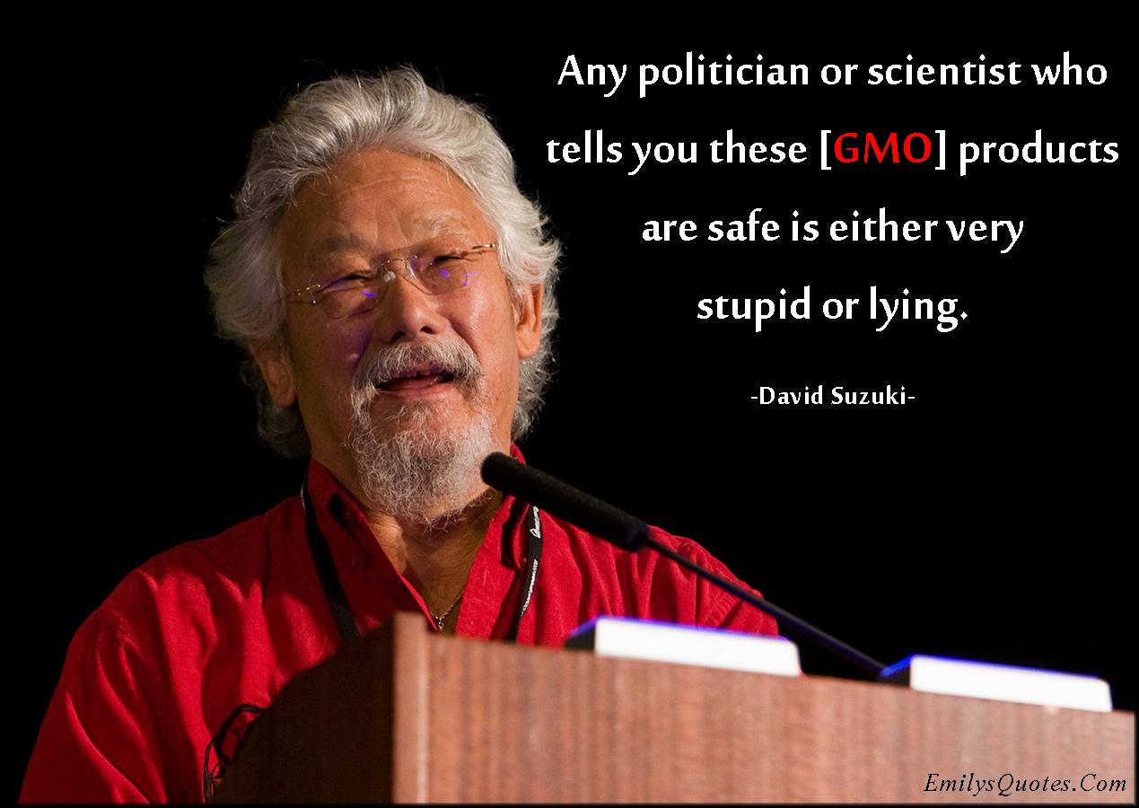 Any politician or scientist who tells you these [GMO] products are safe is either very stupid or lying