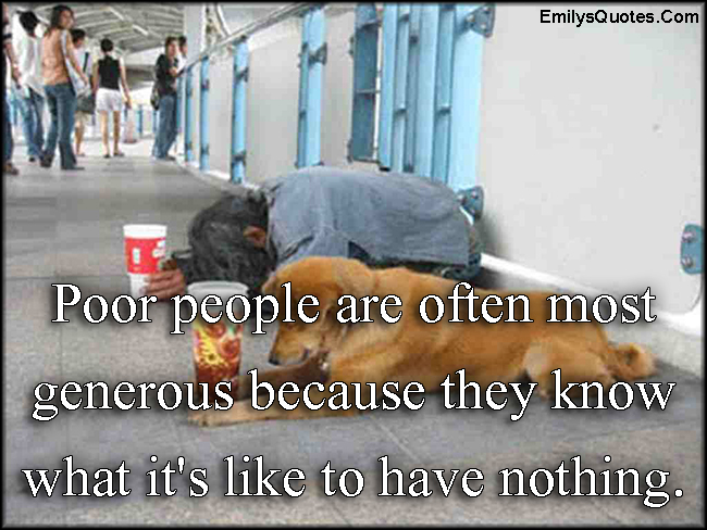 Poor people are often most generous because they know what it’s like to have nothing