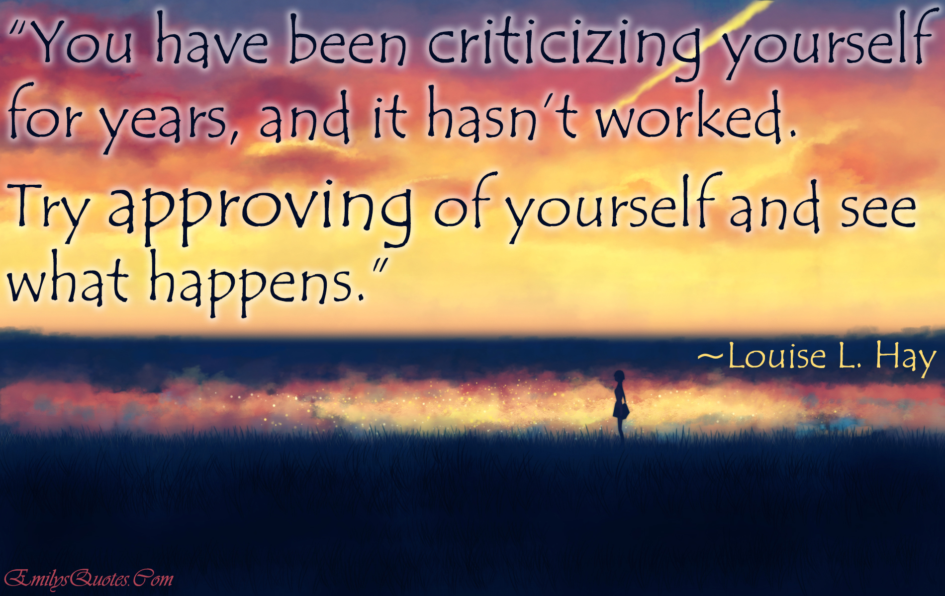 You have been criticizing yourself for years, and it hasn’t worked. Try approving of yourself and see what happens