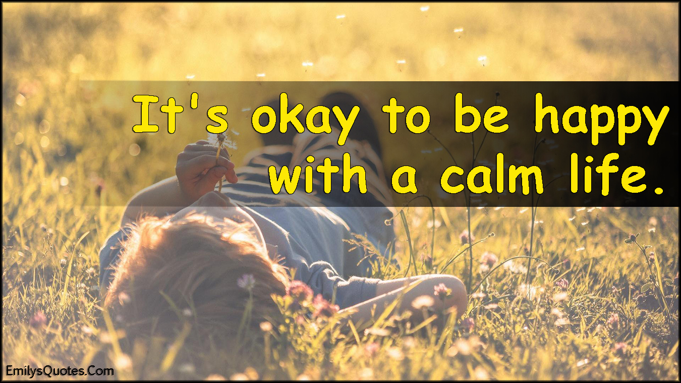 It’s okay to be happy with a calm life