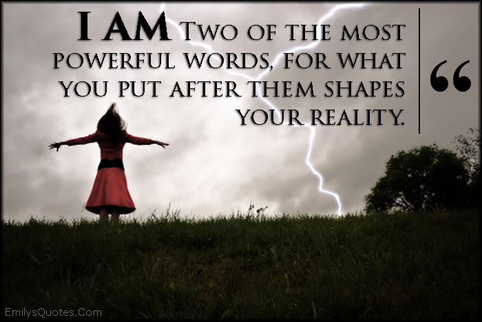 I AM Two of the most powerful words, for what you put after them shapes your reality