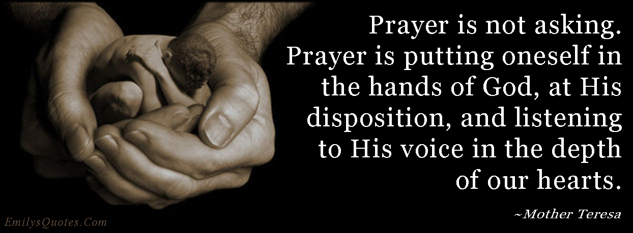 Prayer is not asking. Prayer is putting oneself in the hands of God, at His disposition, and listening to His voice in the depth of our hearts
