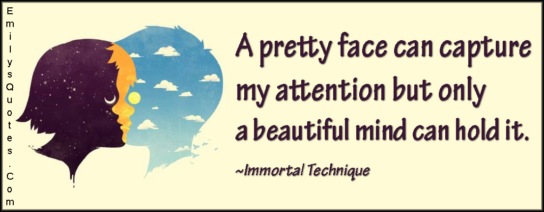 A pretty face can capture my attention but only a beautiful mind can hold it