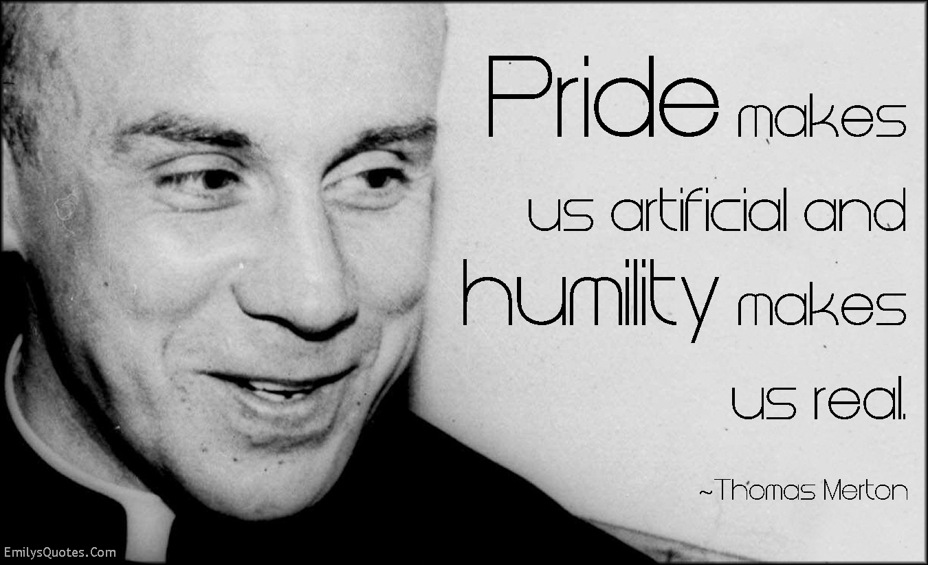 Pride makes us artificial and humility makes us real