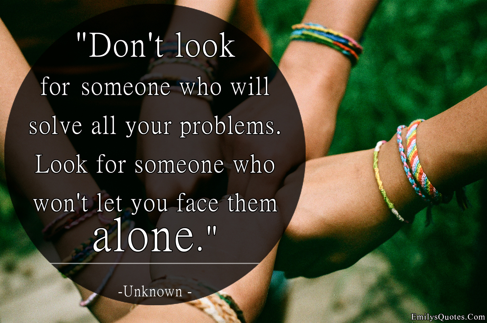 Don’t look for someone who will solve all your problems. Look for someone who won’t let you face them alone
