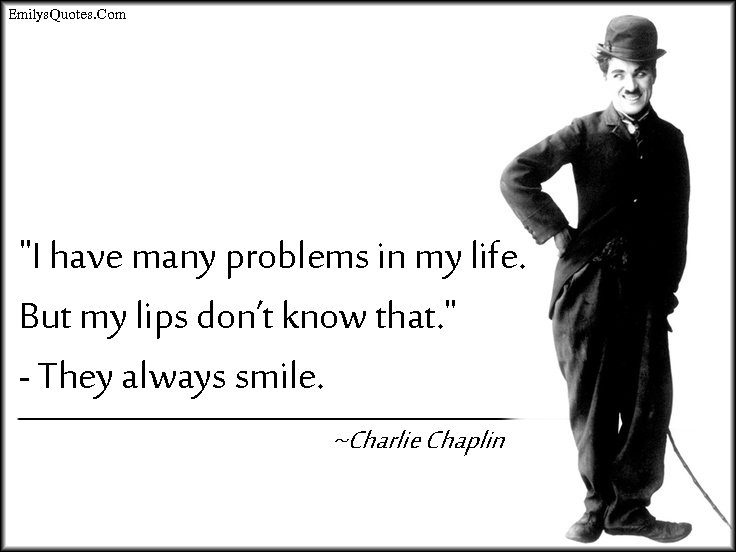 I have many problems in my life. But my lips don’t know that.”  – They always smile