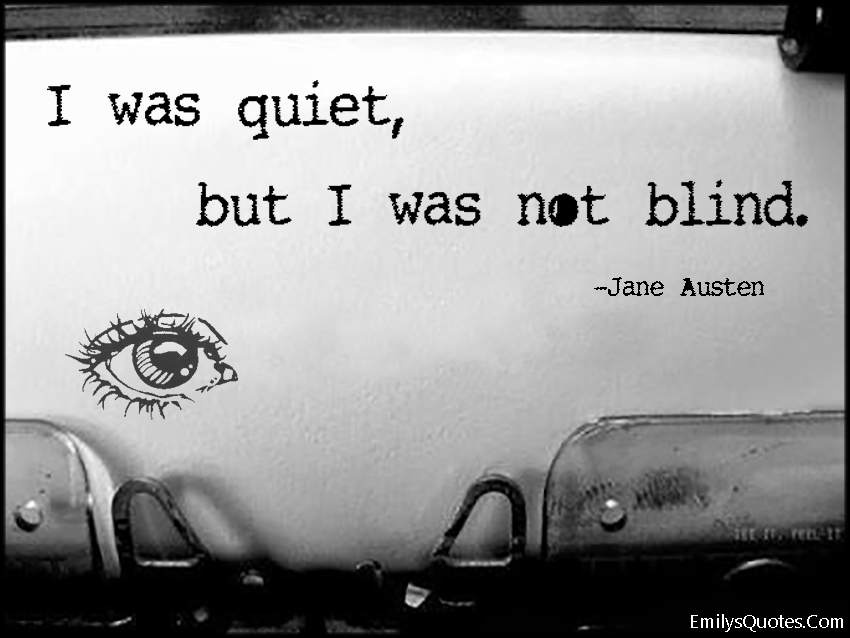 I was quiet, but I was not blind