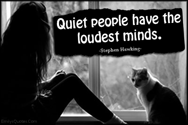 Quiet people have the loudest minds