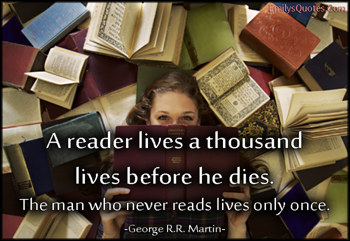 A reader lives a thousand lives before he dies. The man who never reads lives only once