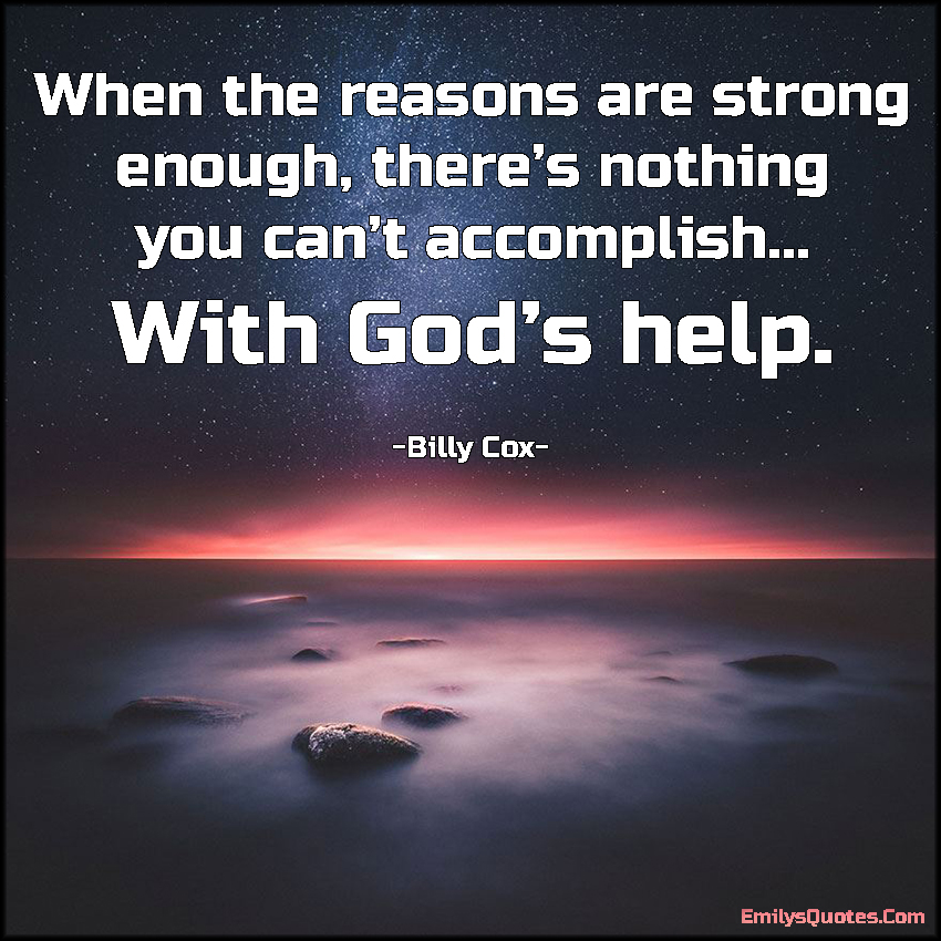 When the reasons are strong enough, there’s nothing you can’t accomplish… With God’s help