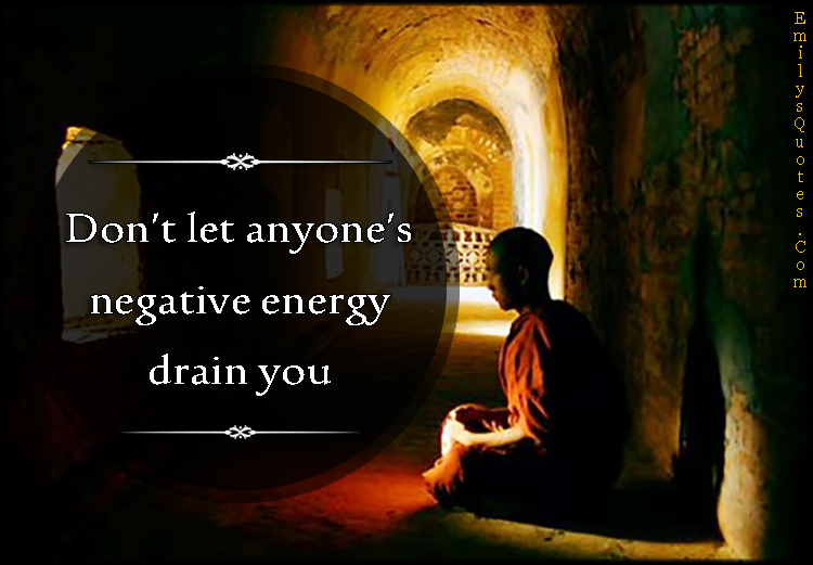 Don’t let anyone’s negative energy drain you