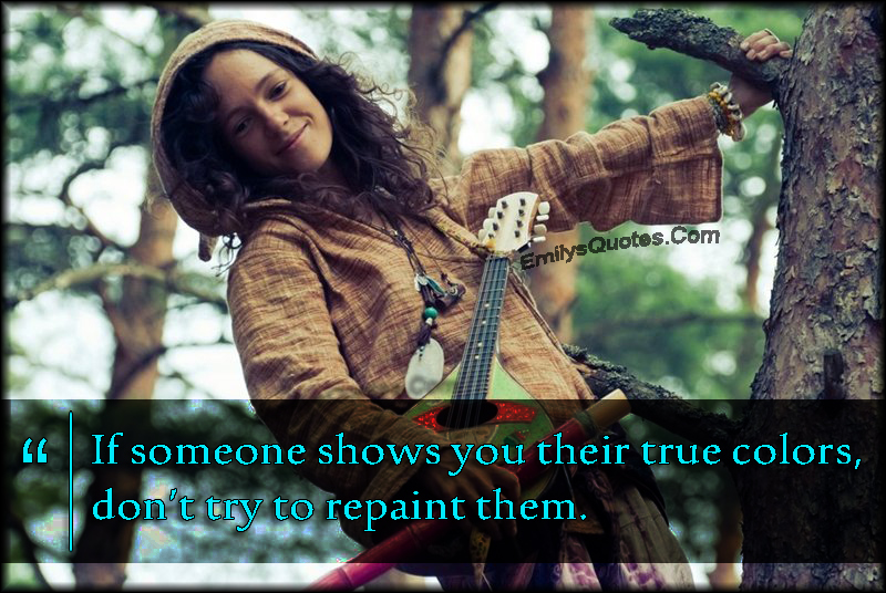 If someone shows you their true colors, don’t try to repaint them