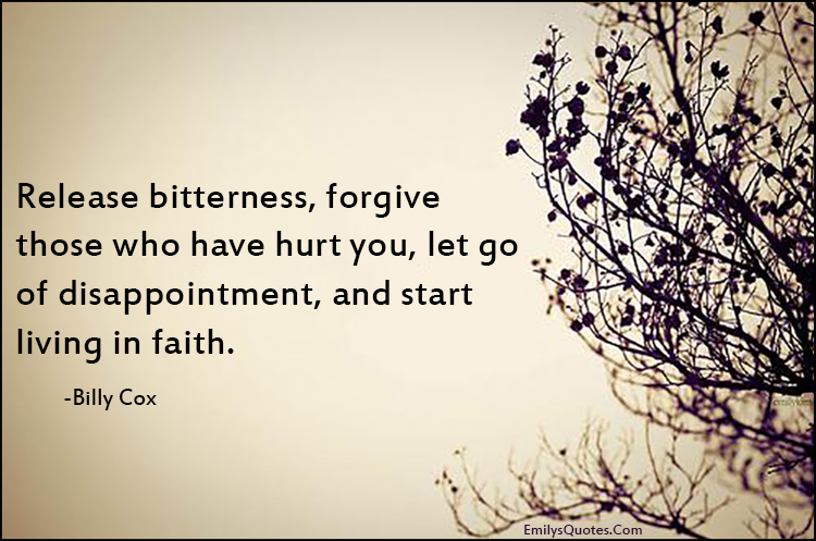 Release bitterness, forgive those who have hurt you, let go of disappointment, and start living in faith