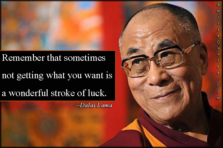 Remember that sometimes not getting what you want is a wonderful stroke of luck