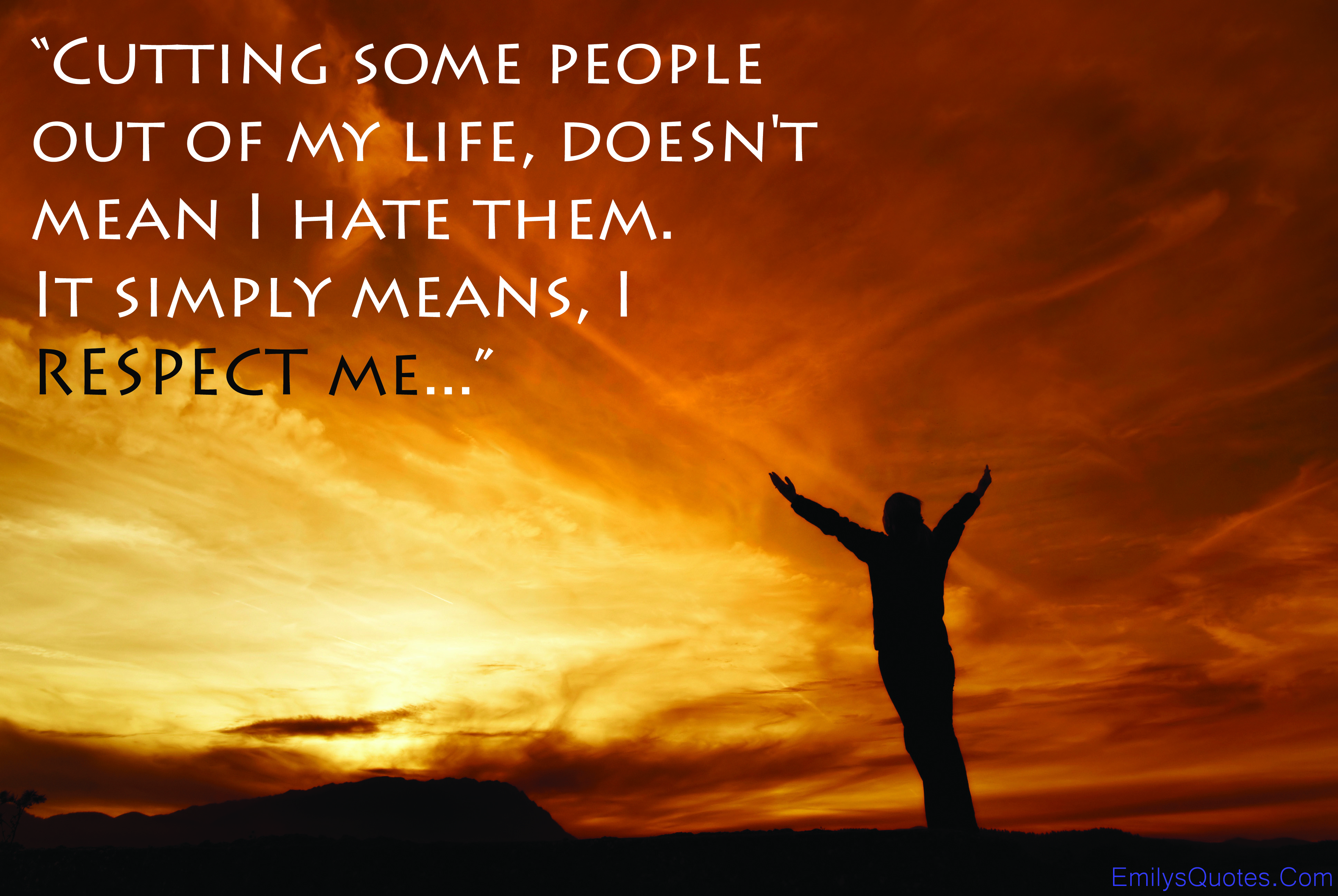 Cutting some people out of my life, doesn’t mean I hate them. It simply means, I RESPECT me