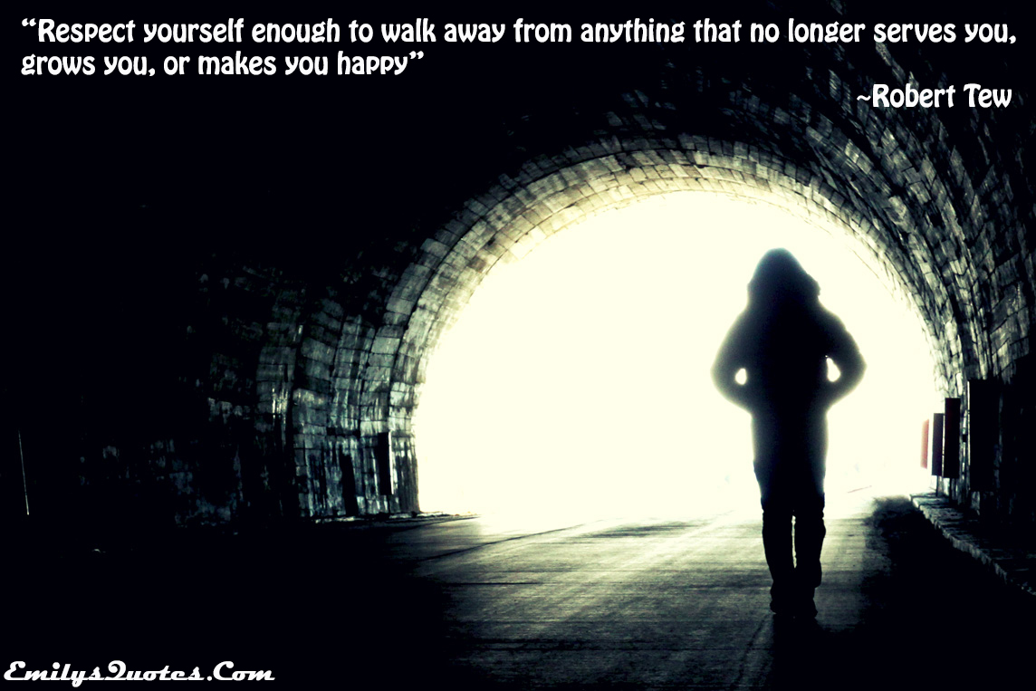 Respect yourself enough to walk away from anything that no longer serves you