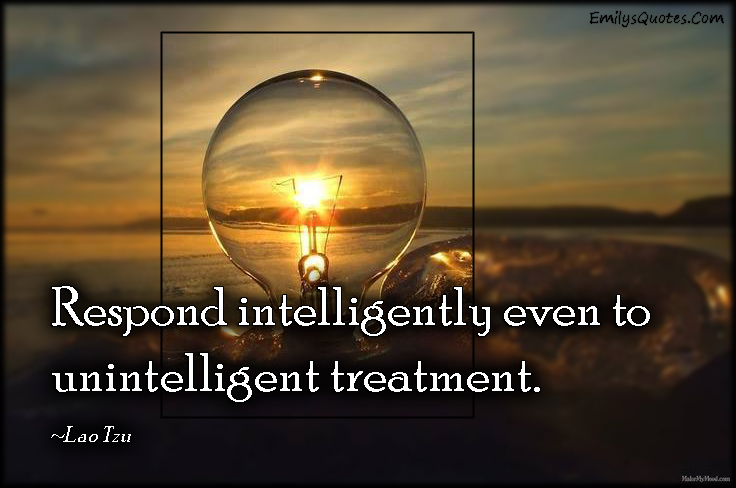 Respond intelligently even to unintelligent treatment