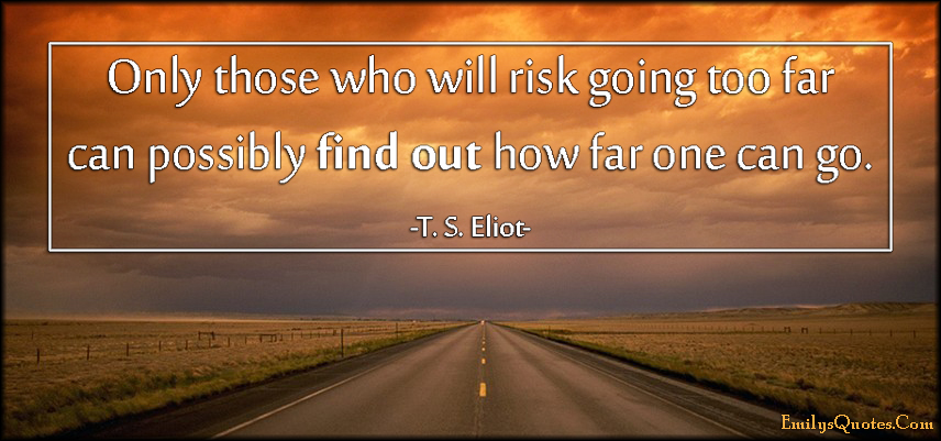 Only those who will risk going too far can possibly find out how far one can go