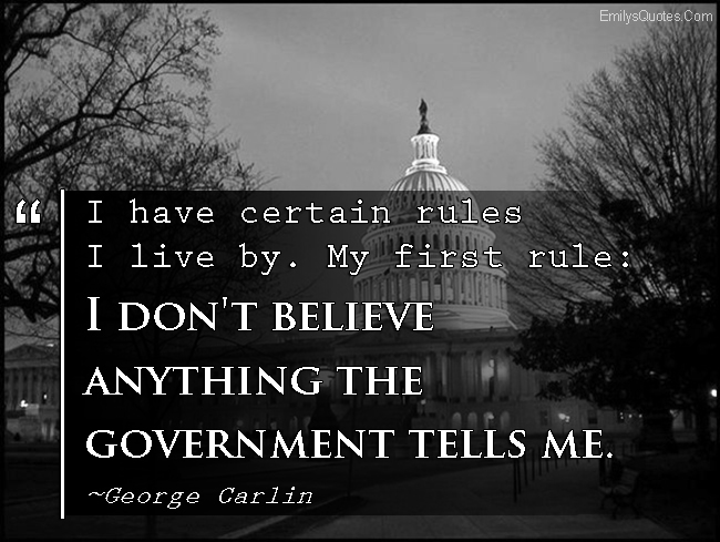 I have certain rules I live by. My first rule: I don’t believe anything the government tells me