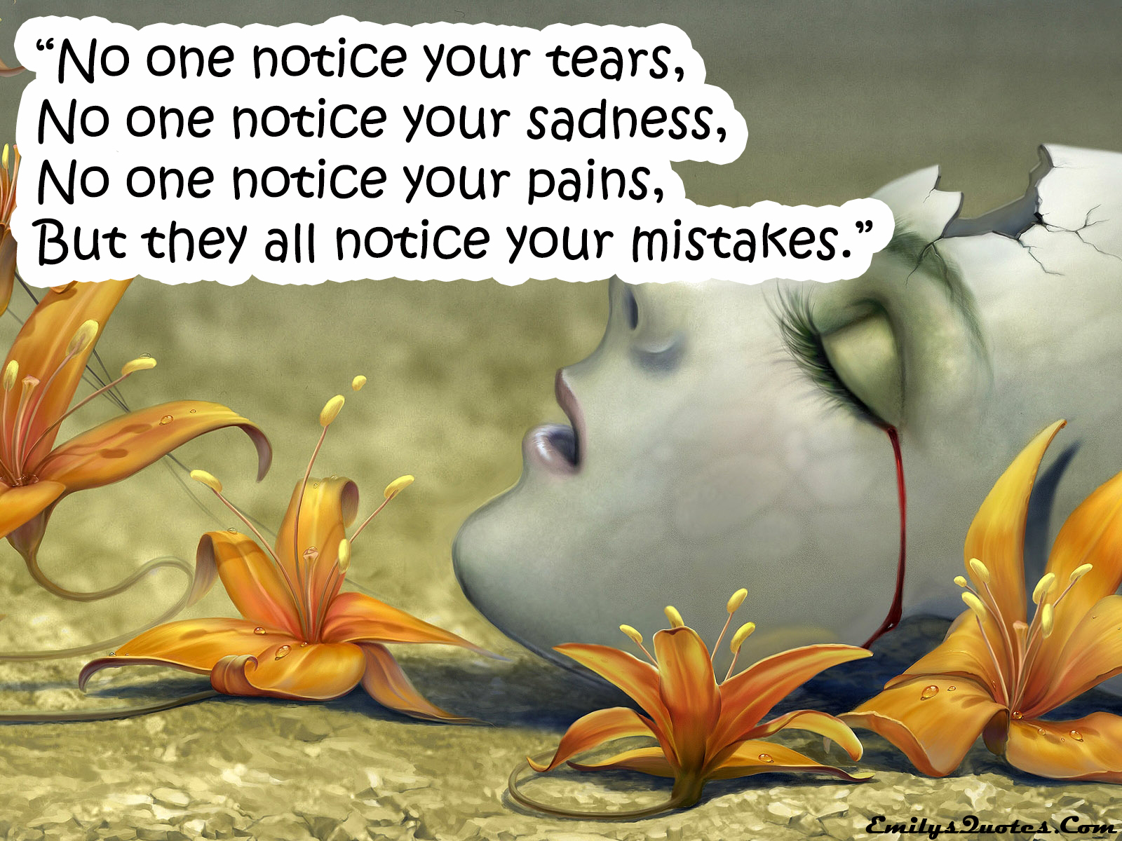 No one notice your tears,  No one notice your sadness,  No one notice your pains,  But they all notice your mistakes.