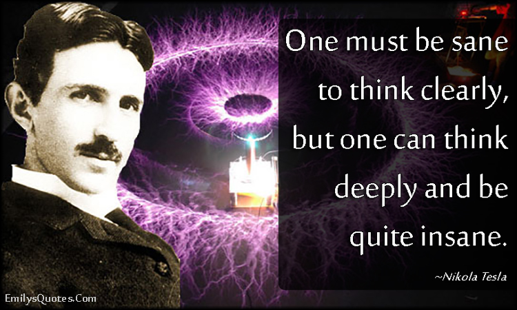 One must be sane to think clearly, but one can think deeply and be quite insane