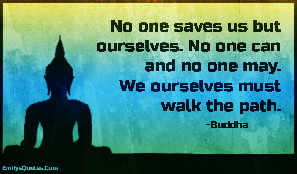No one saves us but ourselves. No one can and no one may. We ourselves must walk the path
