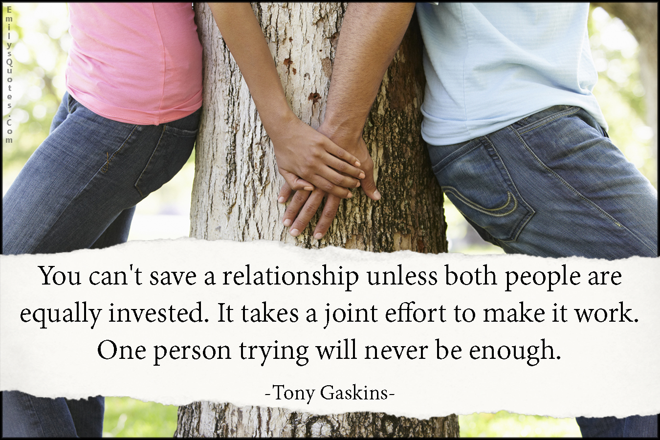 You can’t save a relationship unless both people are equally invested. It takes a joint effort to make it work. One person trying will never be enough