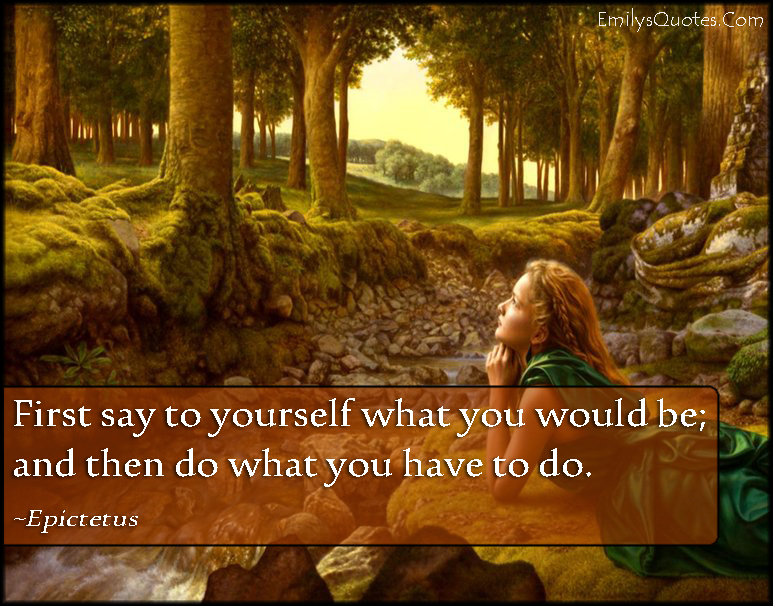 First say to yourself what you would be; and then do what you have to do