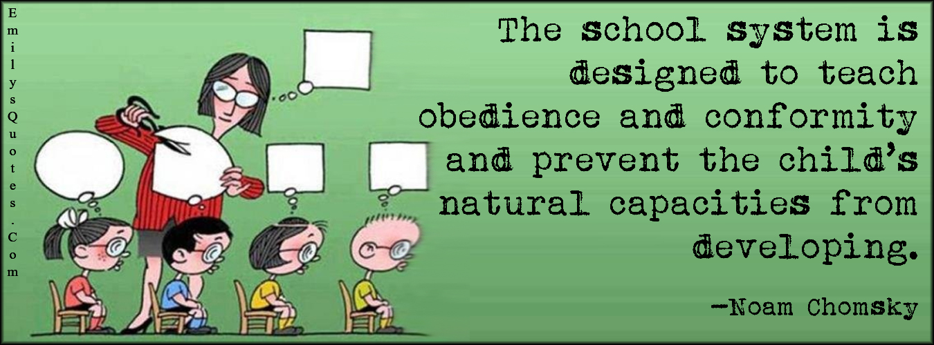 The school system is designed to teach obedience and conformity and prevent the child’s natural capacities from developing