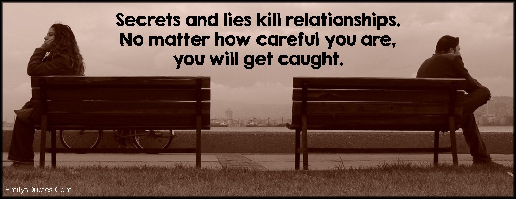 Secrets and lies kill relationships. No matter how careful you are, you will get caught