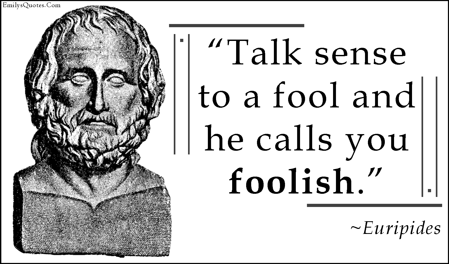 Talk sense to a fool and he calls you foolish