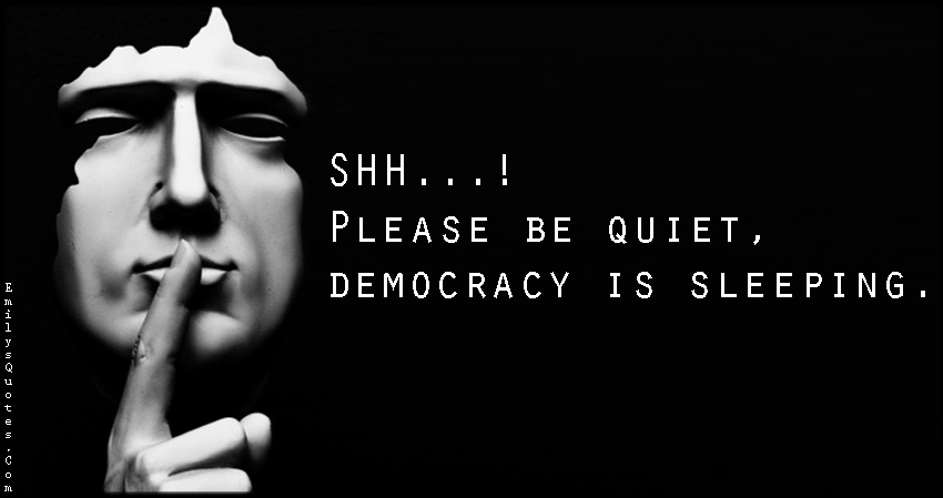 SHH…! Please be quiet, democracy is sleeping