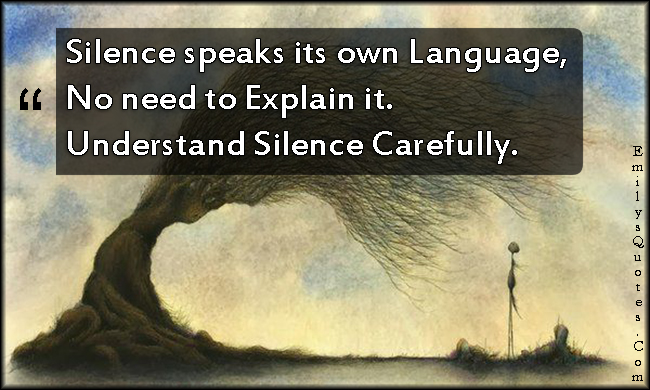 Silence speaks its own Language, No need to Explain it. Understand Silence Carefully
