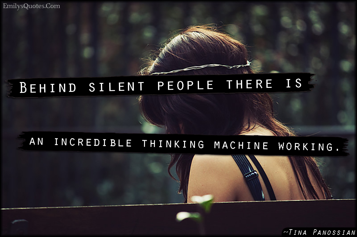 Behind silent people there is an incredible thinking machine working