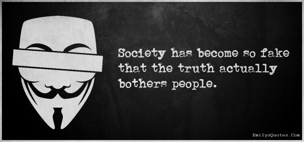 Society has become so fake that the truth actually bothers people
