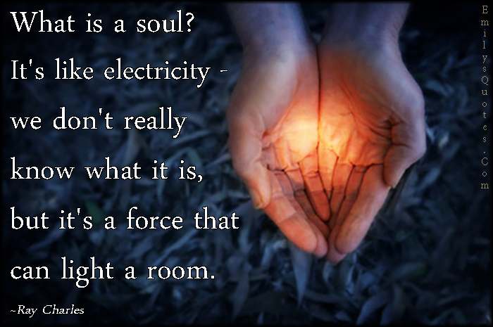 What is a soul? It’s like electricity – we don’t really know what it is, but it’s a force that can light a room