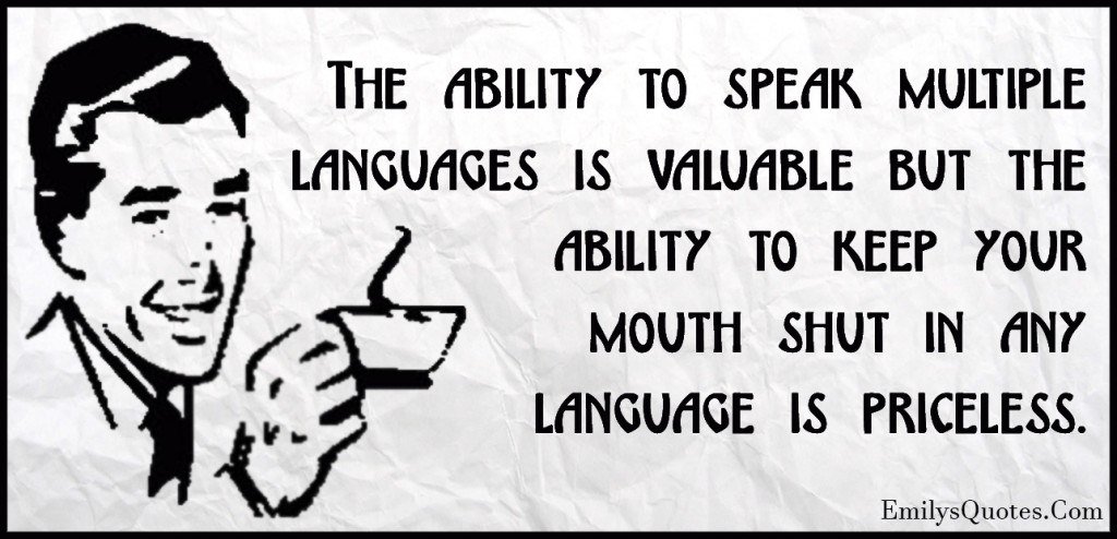 The ability to speak multiple languages is valuable but the ability to keep your mouth shut in any language is priceless