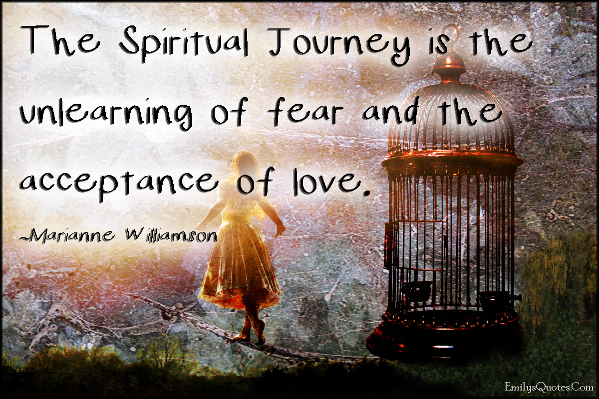 The Spiritual Journey is the unlearning of fear and the acceptance of love