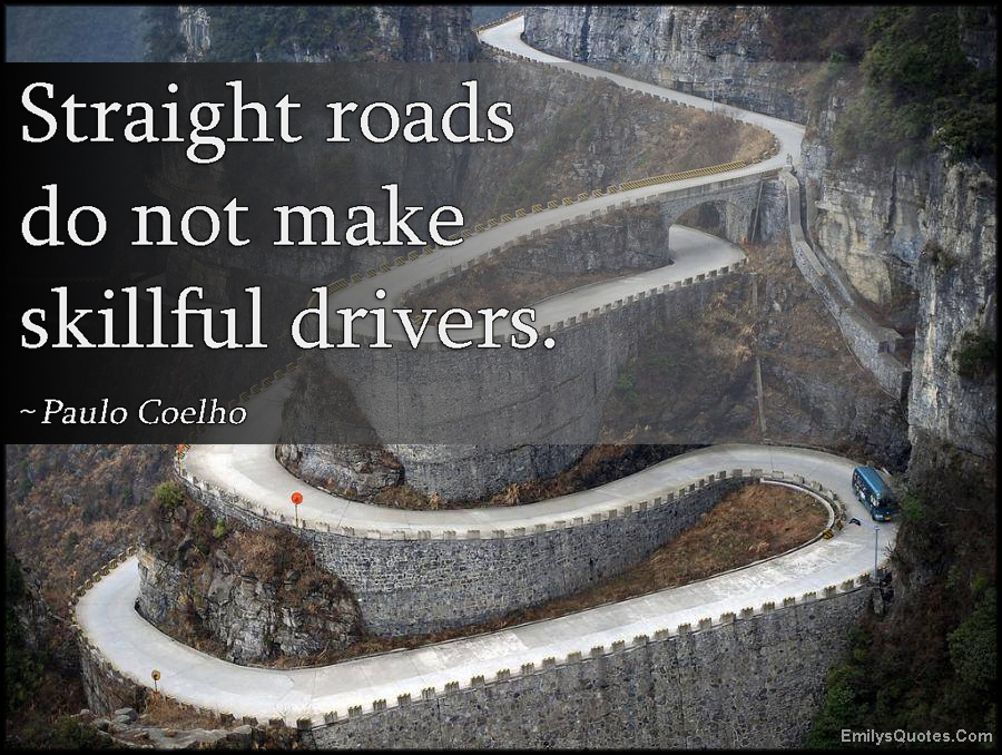 Straight roads do not make skillful drivers