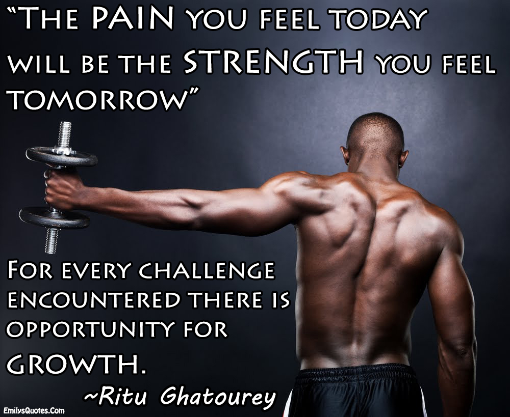 The pain you feel today will be the strength you feel tomorrow